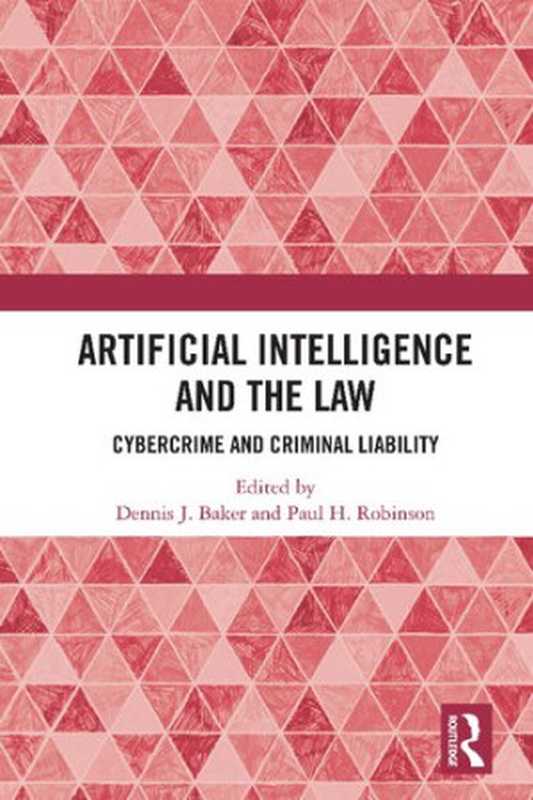 Artificial Intelligence and the Law： Cybercrime and Criminal Liability（Dennis J. Baker， Paul H. Robinson）（Routledge 2020）