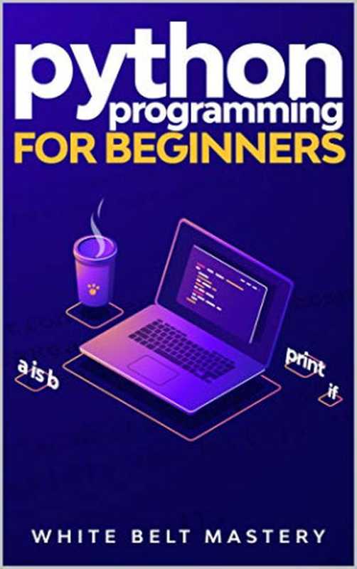 Python Programming for beginners： Learn Python in a step by step approach， Complete practical crash course to learn Python coding（White Belt Mastery）（2020）