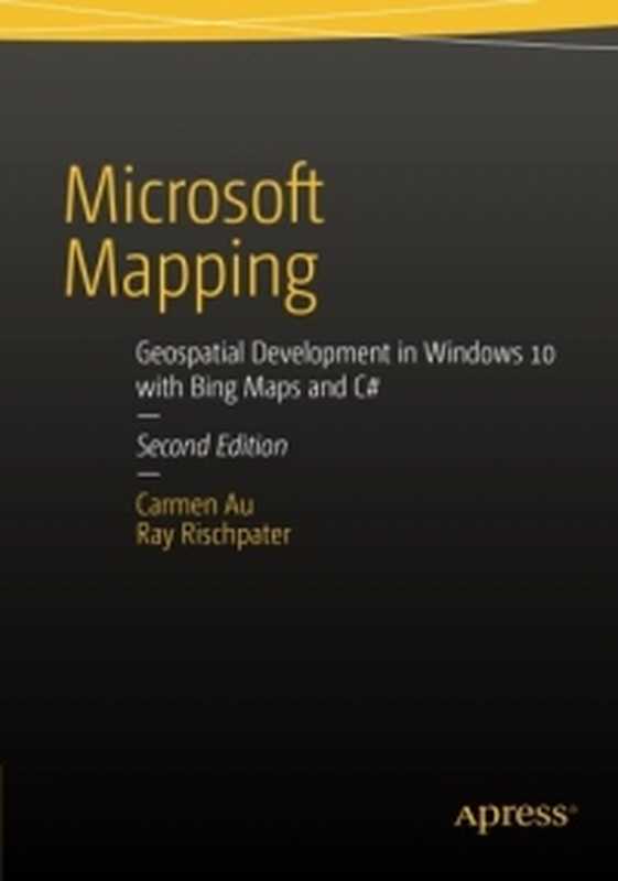 Microsoft Mapping， 2nd Edition： Geospatial Development in Windows 10 with Bing Maps and C#（Carmen Au， Ray Rischpater）（Apress 2015）