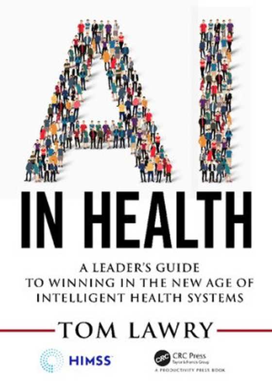 AI in Health： A Leader’s Guide to Winning in the New Age of Intelligent Health Systems (HIMSS Book Series)（Tom Lawry）（HIMSS Publishing 2020）