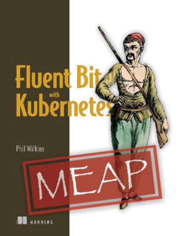 Fluent Bit with Kubernetes (MEAP)（Phil Wilkins）（Manning Publications 2024）