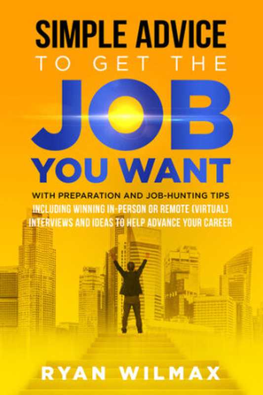 Simple Advice to Get the Job You Want： With Preparation and Job Hunting Tips Including Winning in Person or Remote (Virtual) Interviews and Ideas to Help Advance Your Career（Ryan Wilmax）（Wilbur Innovations Inc. 2022）