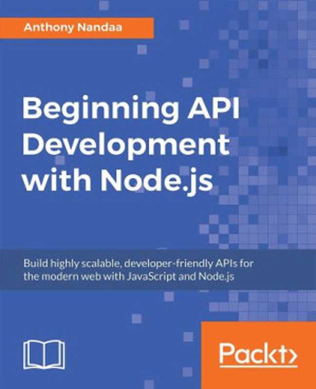 Beginning API Development with Node.js： Build highly scalable， developer-friendly APIs for the modern web with JavaScript and Node.js（Anthony Nandaa）（Packt Publishing 2018）