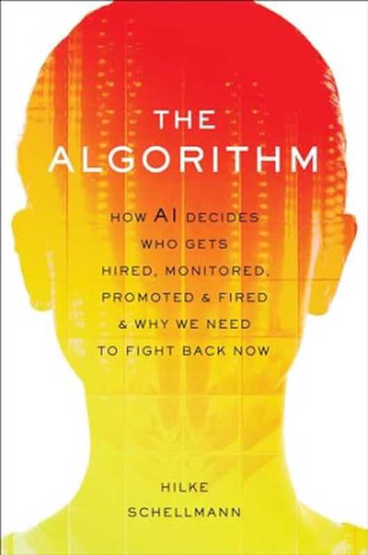 The Algorithm： How AI Decides Who Gets Hired， Monitored， Promoted， and Fired and Why We Need to Fight Back Now（Hilke Schellmann）（Hachette Books 2024）