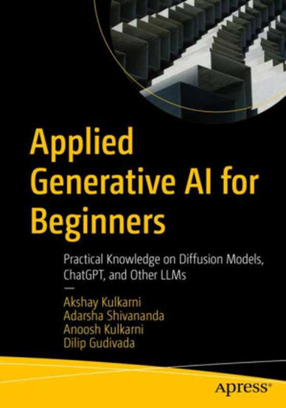 Applied Generative AI for Beginners： Practical Knowledge on Diffusion Models， ChatGPT， and Other LLMs（Akshay Kulkarni， Adarsha Shivananda， Anoosh Kulkarni， Dilip Gudivada）（Apress 2024）