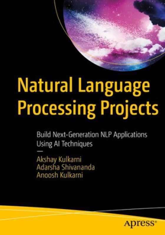 Natural Language Processing Projects： Build Next-Generation NLP Applications Using AI Techniques（Akshay Kulkarni， Adarsha Shivananda， Anoosh Kulkarni）（Apress 2021）