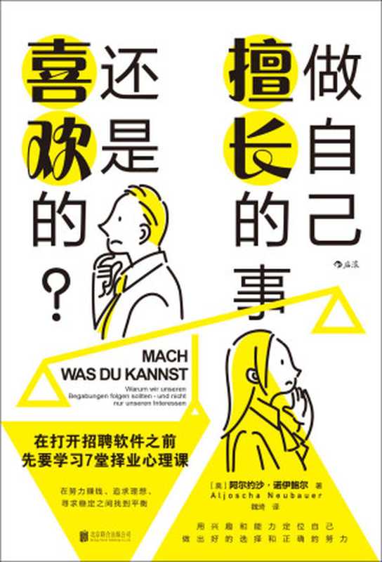 做自己擅长的事 还是喜欢的？ 在打开招聘软件之前 先要学习7堂择业心理课 = Mach  was du kannst  Warum wir unseren Begabungen folgen sollten - und nicht nur unseren Interessen（阿尔约沙 · 诺伊鲍尔 (Aljoscha Neubauer) 著 ; 魏琦 译）（北京联合出版公司 2022）