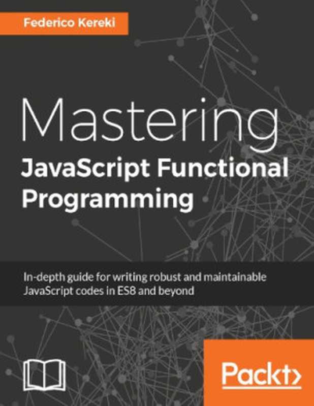 Mastering JavaScript functional programming ： in-depth guide for writing robust and maintainable JavaScript code in ES8 and beyond（Federiko Kereki）（Packt Publishing 2017）