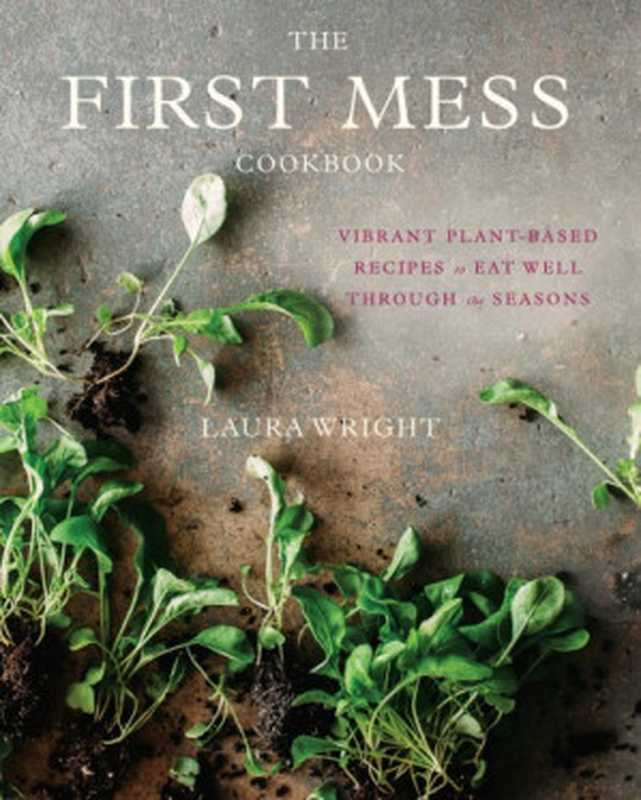 The First Mess Cookbook ： Vibrant Plant-Based Recipes to Eat Well Through the Seasons（Laura Wright）（Penguin 2017）