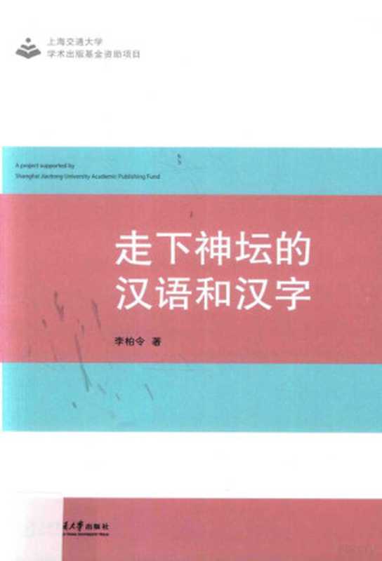 走下神坛的汉语和汉字（李柏令著， 李柏令， 1958- author）（上海：上海交通大学出版社 2017）