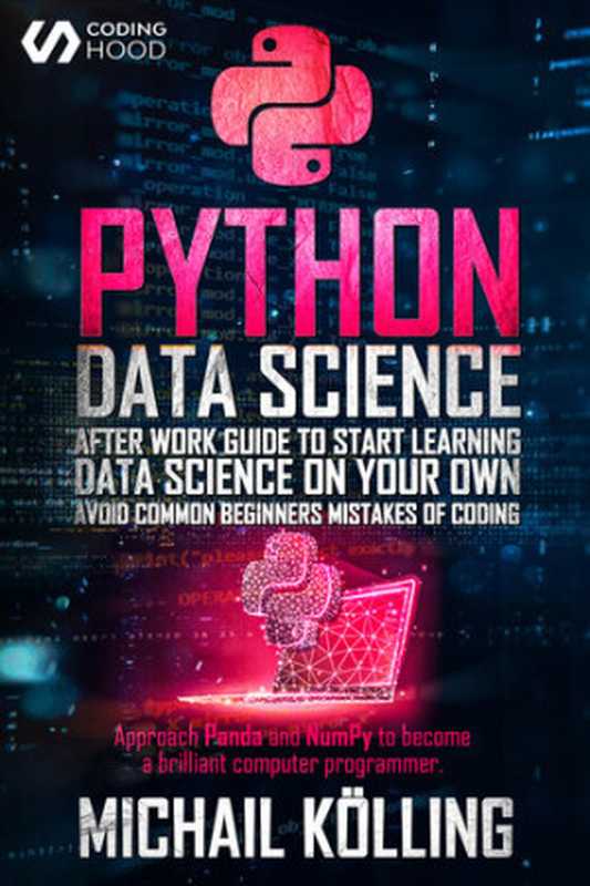 Python Data Science： After work guide to start learning Data Science on your own. Avoid common beginners mistakes of coding. Approach Panda and NumPy to become a brilliant computer programmer.（HOOD， CODING; Kölling， Michail）（2020）