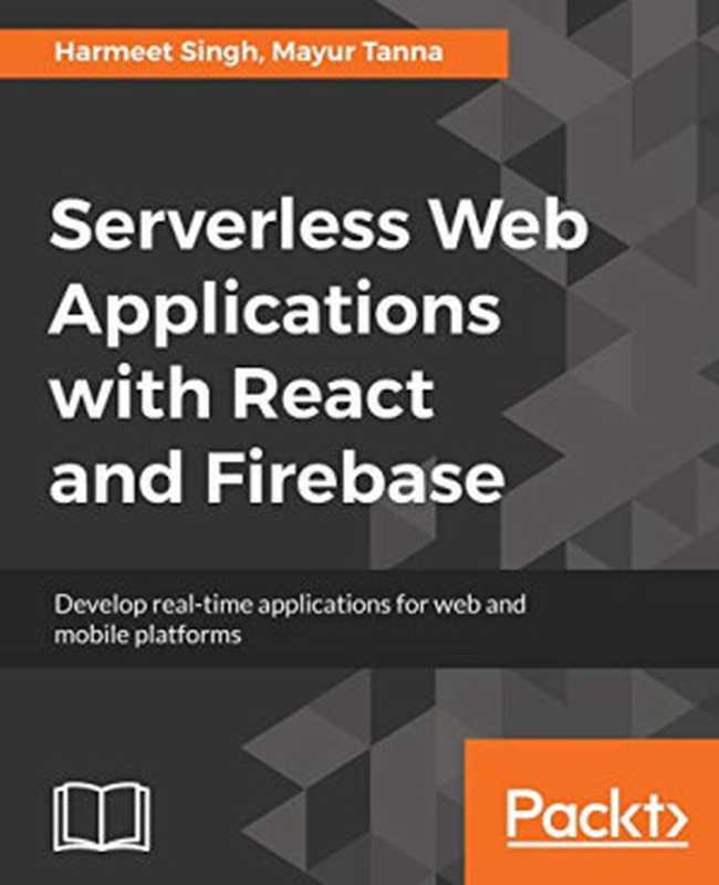 Serverless Web Applications with React and Firebase： Develop real-time applications for web and mobile platforms（Harmeet Singh， Mayur Tanna）（Packt Publishing 2018）