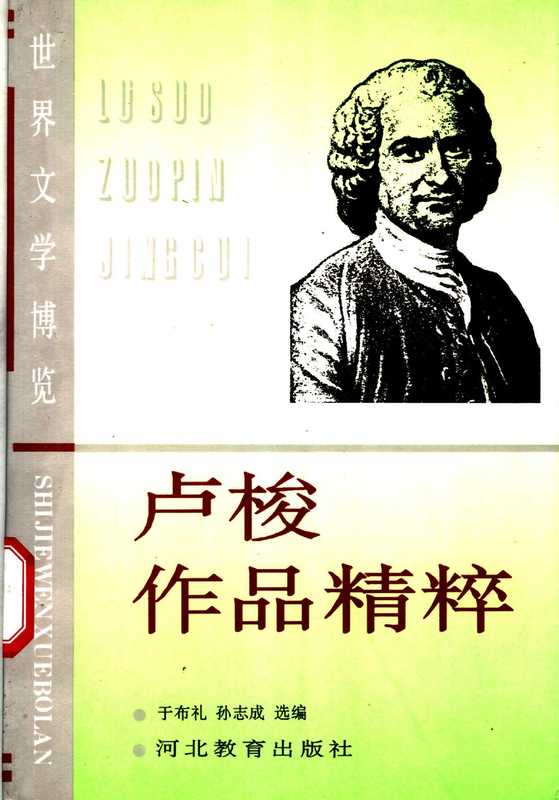 卢梭作品精粹（（法）让-雅克·卢梭（Jean-Jacques Rousseau）著；于布礼，孙志成选编， (法)让-雅克·卢梭(Jean-Jacques Rousseau)著 ， 于布礼， 孙志成选编， 卢梭， Jean-Jacques Rousseau， 于布礼， 孙志成）（石家庄：河北教育出版社 1995）