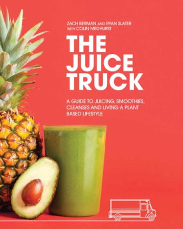 The Juice Truck： A Guide to Juicing， Smoothies， Cleanses and Living a Plant-Based Lifestyle（Zach Berman and Ryan Slater）（Appetite by Random 2017）