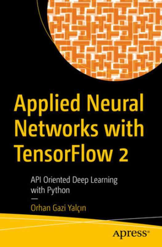 Applied Neural Networks with TensorFlow 2： API Oriented Deep Learning with Python（Orhan Gazi Yalcın; [Yalçın， Orhan]）（Apress 2021）