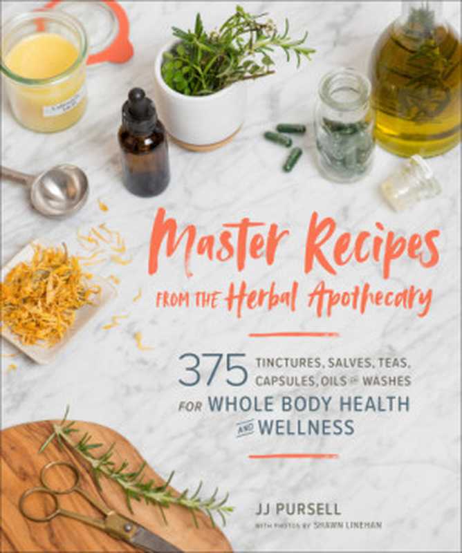 Master Recipes from the Herbal Apothecary ： 375 Tinctures， Salves， Teas， Capsules， Oils， and Washes for Whole-Body Health and Wellness（JJ Pursell）（Timber Press 2019）