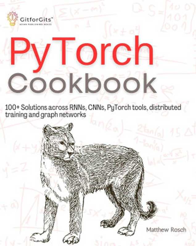 PyTorch Cookbook： 100+ Solutions across RNNs， CNNs， python tools， distributed training and graph networks（Matthew Rosch）（2023）