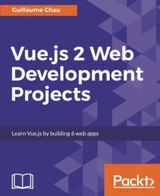 Vue.js 2 Web Development Projects： Learn Vue.js by building 6 web apps（Guillaume Chau）（Packt Publishing - ebooks Account 2017）