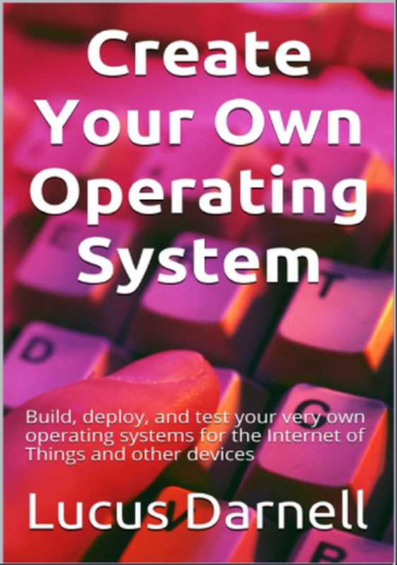 Create Your Own Operating System（Lucus Darnell）（CreateSpace Independent Publishing Platform 2016）