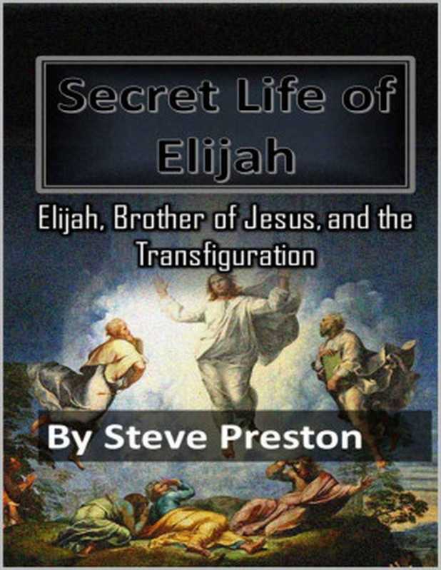 Secret Life of Elijah： Elijah， Brother of Jesus， and Transfiguration（Steve Preston [Preston， Steve]）（2019）