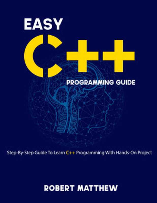 Easy C++ Programming Guide： Step-By-Step Guide To Learn C++ Programming With Hands-On Project（Matthew， Robert）（2021）