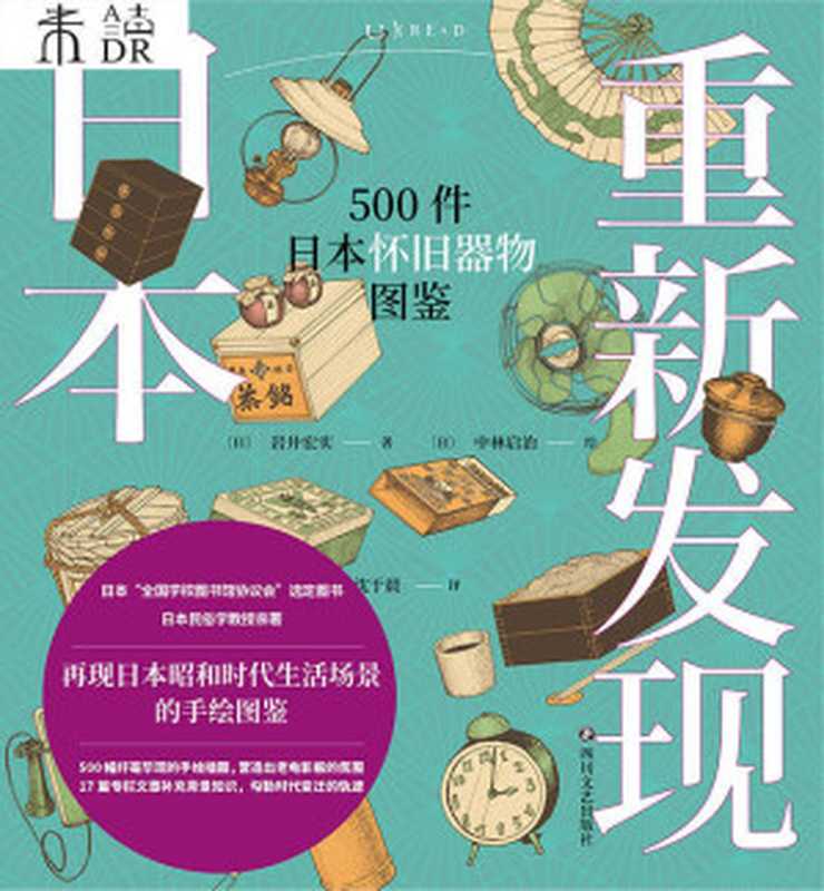 重新发现日本：500件日本怀旧器物图鉴（走进樱桃小丸子、龙猫、哆啦A梦的世界，还原昭和时代的独特风貌，勾勒时代变迁的轨迹） (未读·艺术家) - Rediscovering Japan： 500 Japanese Nostalgic Artifacts Illustrated Book（岩井宏实 ）（四川文艺出版社 2021）