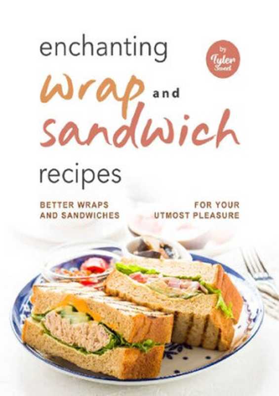 Enchanting Wrap and Sandwich Recipes： Better Wraps and Sandwiches for Your Utmost Pleasure（Tyler Sweet）（2022）