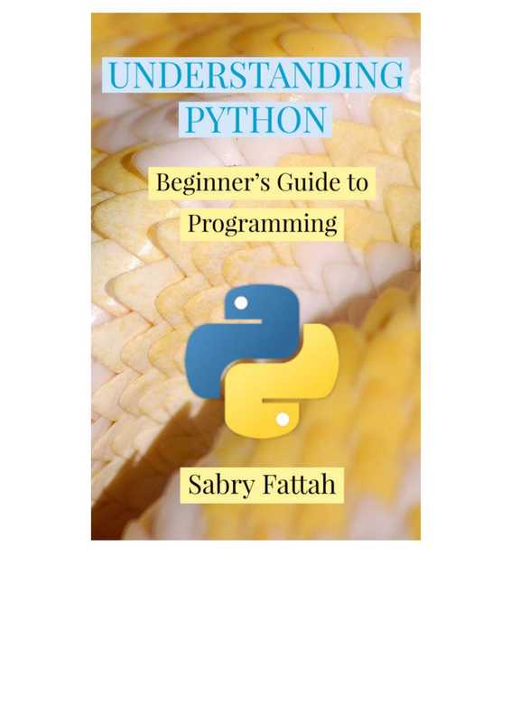 UNDERSTANDING PYTHON. Beginner’s Guide to Programming（Sabry Fattah）（Sabry Fattah at Smashwords 2020）