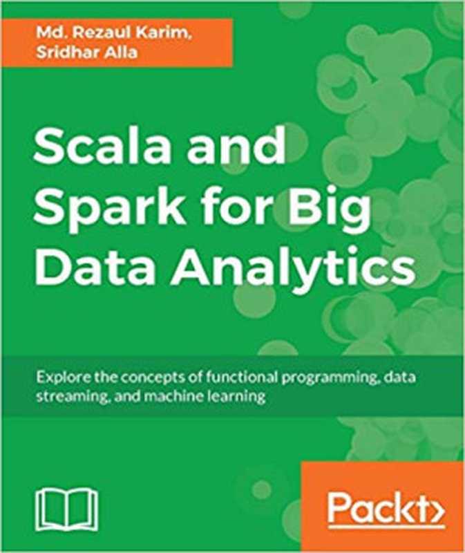 Scala and Spark for Big Data Analytics： Explore the concepts of functional programming， data streaming， and machine learning（Md. Rezaul Karim， Sridhar Alla）（Packt Publishing 2017）