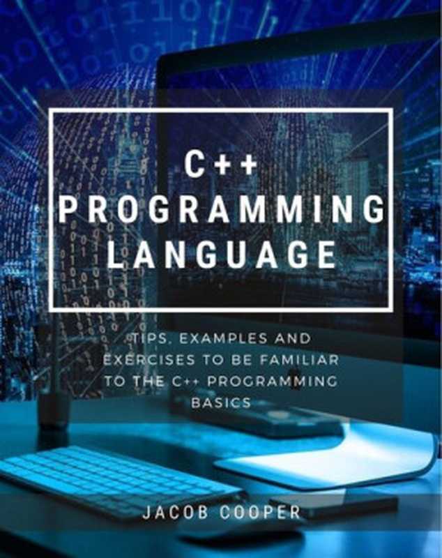 C++ Programming Language ： Tips， Examples And Exercises To Be Familiar To The C++ Programming Basics（Jacob Cooper）