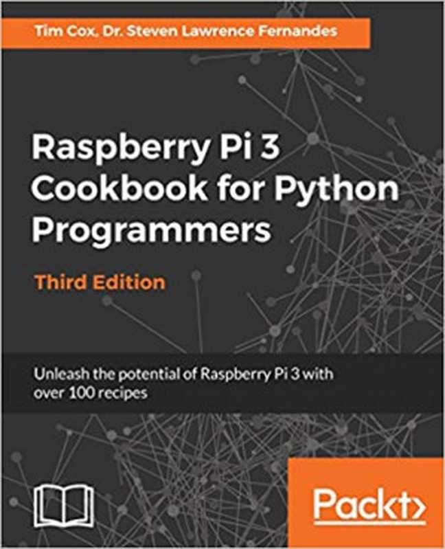 Raspberry Pi 3 Cookbook for Python Programmers： Unleash the potential of Raspberry Pi 3 with over 100 recipes（Tim Cox， Dr. Steven Lawrence Fernandes）（Packt Publishing - ebooks Account 2018）