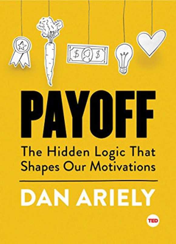 Payoff  The Hidden Logic That Shapes Our Motivations（Dan Ariely）（Simon & Schuster  TED 2016）