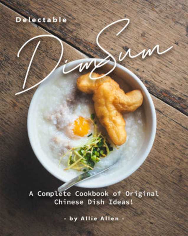 Delectable Dim Sum Recipes： A Complete Cookbook of Original Chinese Dish Ideas!（Allie Allen）