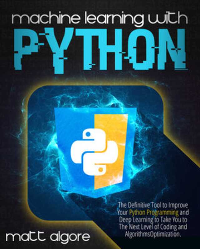 Machine Learning With Python： The Definitive Tool to Improve Your Python Programming and Deep Learning to Take You to The Next Level of Coding and Algorithms Optimization（Algore， Matt）（2021）