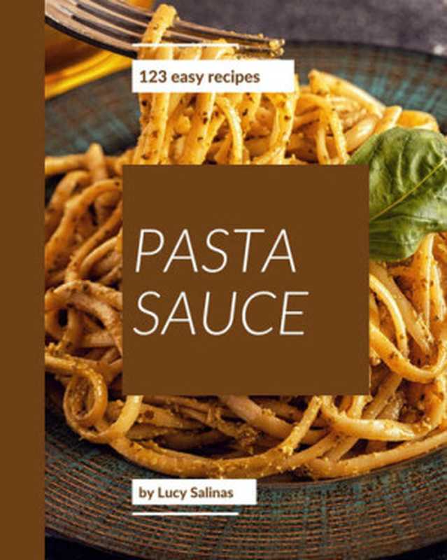 123 Easy Pasta Sauce Recipes： The Best Easy Pasta Sauce Cookbook on Earth（Lucy Salinas）（2020）