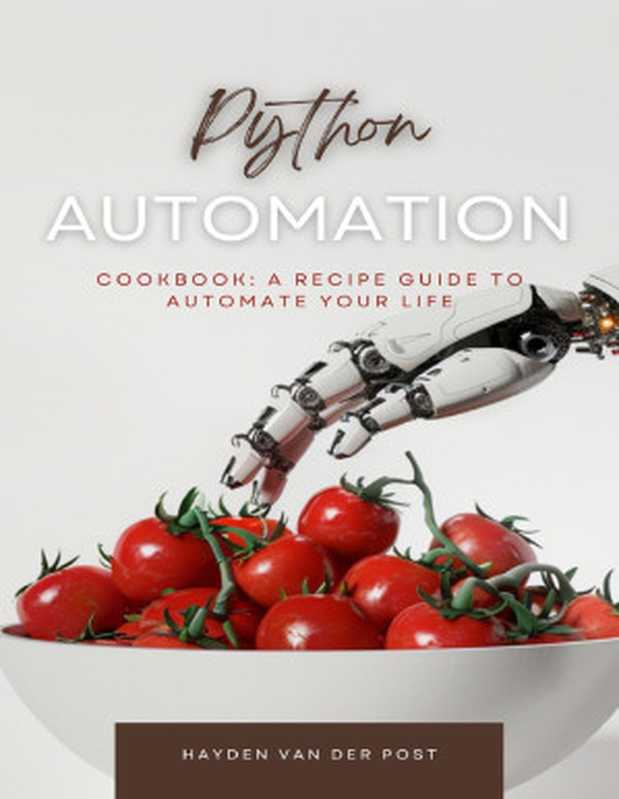 The Python Automation Cookbook： A Recipe Guide to Automate your Life（Bisette， Vincent & Van Der Post， Hayden）（Reactive Publishing 2024）