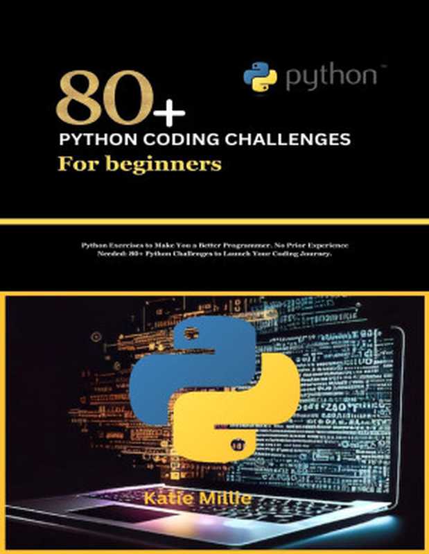 80+ Python Coding Challenges for Beginners： Python Exercises to Make You a Better Programmer. No Prior Experience Needed： 80+ Python Challenges to Launch Your Coding Journey.（Millie， Katie）（Autopublished 2024）