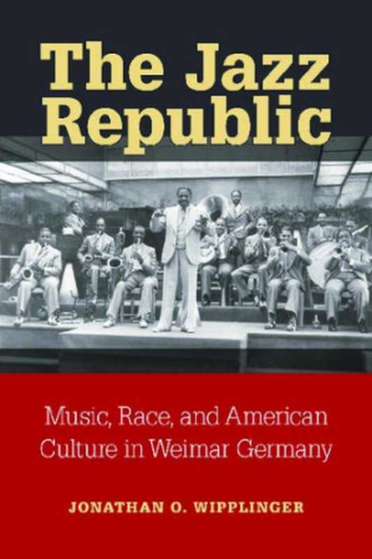 The Jazz Republic： Music， Race， and American Culture in Weimar Germany（Jonathan O. Wipplinger）（University of Michigan Press 2017）