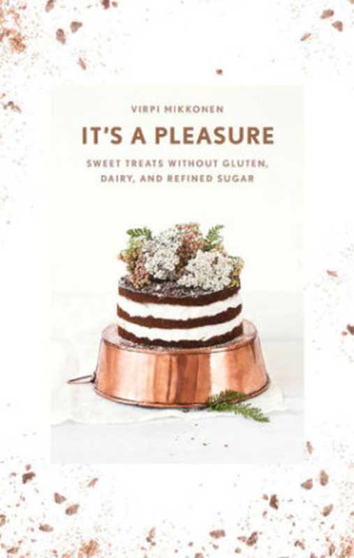 It´s a Pleasure： Sweet Treats without Gluten， Dairy， and Refined Sugar（Virpi Mikkonen）（Weldon Owen 2016）