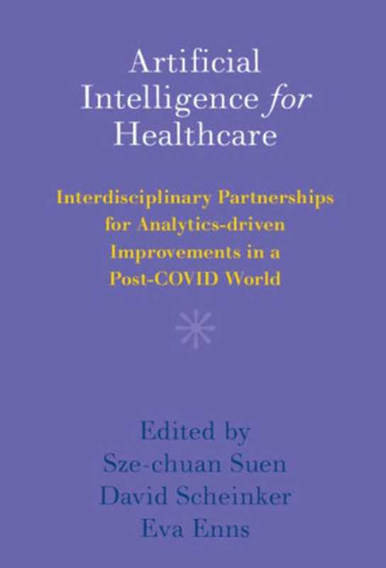 Artificial Intelligence for Healthcare： Interdisciplinary Partnerships for Analytics-driven Improvements in a Post-COVID World（Sze-chuan Suen (editor)， David Scheinker (editor)， Eva Enns (editor)）（Cambridge University Press 2022）