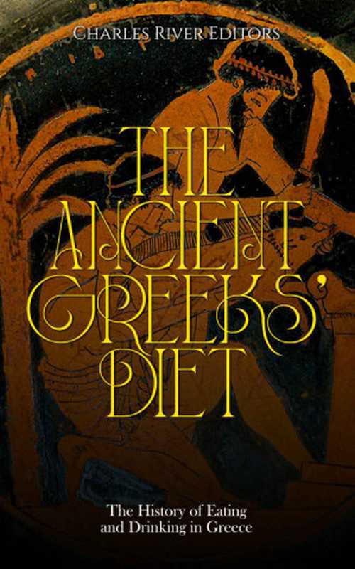 The Ancient Greeks’ Diet： The History of Eating and Drinking in Greece（Charles River Editors）（Charles River Editors 2021）