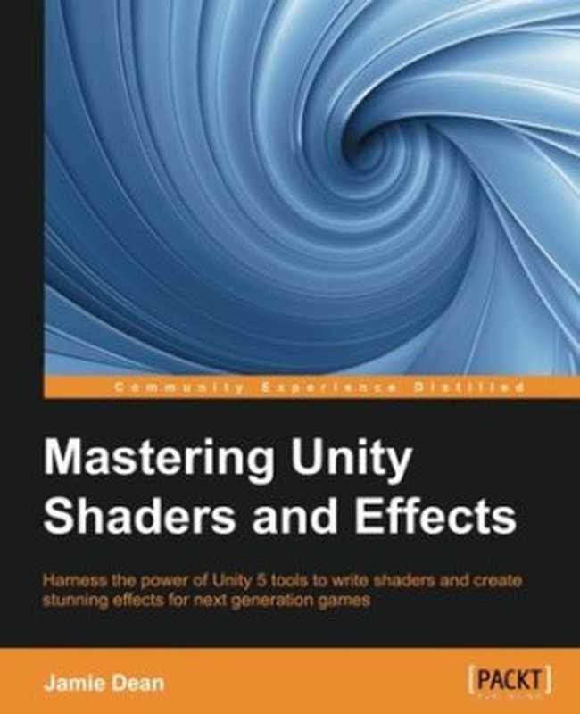 Mastering Unity Shaders and Effects： Harness the power of Unity 5 tools to write shaders and create stunning effects for next generation games（Jamie Dean）（Packt Publishing 2016）