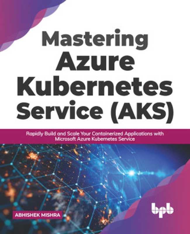 Mastering Azure Kubernetes Service (AKS)： Rapidly Build and Scale Your Containerized Applications with Microsoft Azure Kubernetes Service (English Edition)（Abhishek Mishra）（BPB Publications 2021）