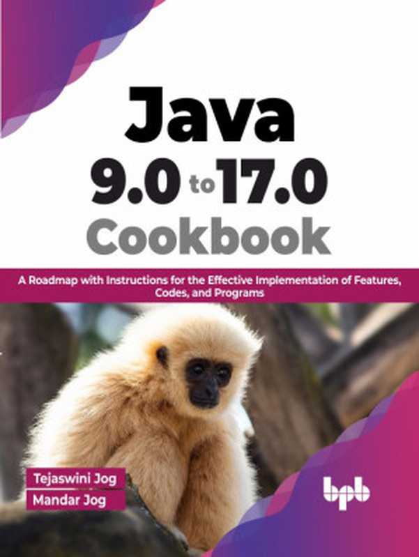 Java 9.0 to 17.0 Cookbook  A Roadmap with Instructions for the Effective Implementation of Features  Codes  and Programs（Tejaswini Jog & Mandar Jog）（BPB Publications 2023）