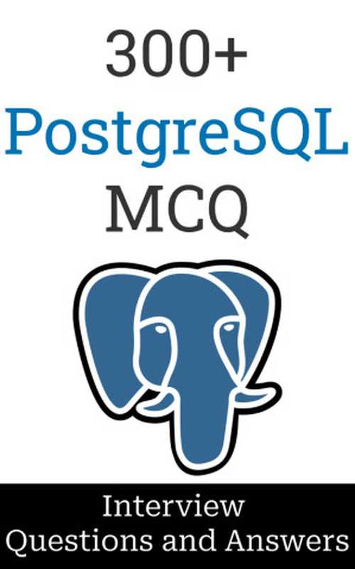 300+ PostgreSQL Interview Questions and Answers ： MCQ Format Questions   Freshers to Experienced   Detailed Explanations（Manish Dnyandeo Salunke）（2023）