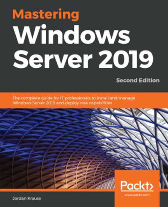 Mastering Windows Server 2019 ： the complete guide for IT professionals to install and manage Windows Server 2019 and deploy new capabilities（Krause， Jordan）（Packt Publishing 2019）