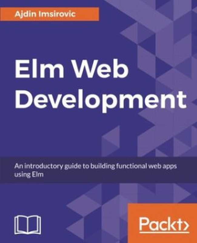 Elm Web Development： An introductory guide to building functonal web apps using Elm（Ajdin Imsirovic）（Packt Publishing 2018）