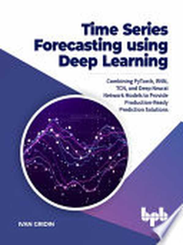 Time Series Forecasting using Deep Learning： Combining PyTorch， RNN， TCN， and Deep Neural Network Models to Provide Production（Ivan Gridin）（BPB Publications 2021）