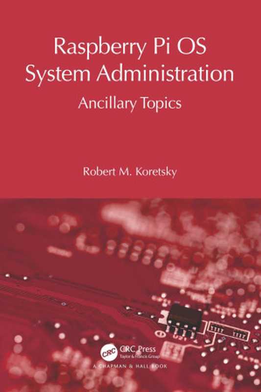 Raspberry Pi OS System Administration： Ancillary Topics（Robert M. Koretsky）（CRC Press 2024）