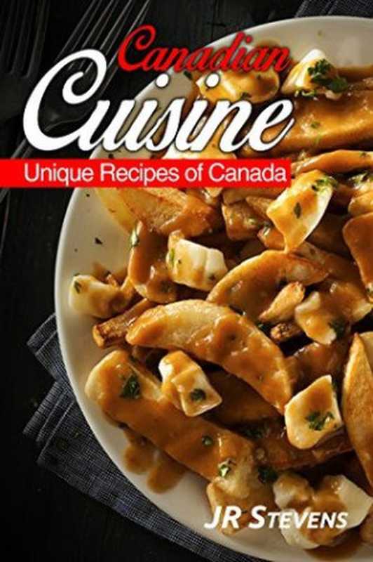 Canadian Cuisine： A Cookbook of Authentic Recipes of Canada（J. R. Stevens [Stevens， J. R.]）（Encore Publishing 2017）